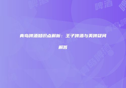 青岛啤酒知识点解析：王子啤酒与美啤疑问解答
