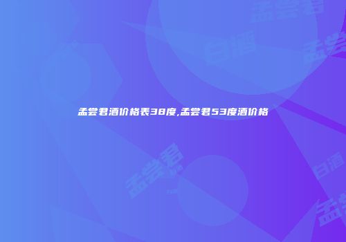孟尝君酒价格表38度,孟尝君53度酒价格