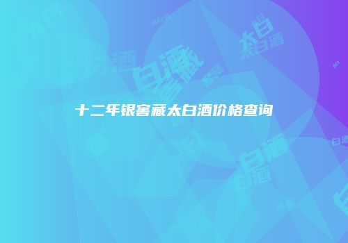 十二年银窖藏太白酒价格查询
