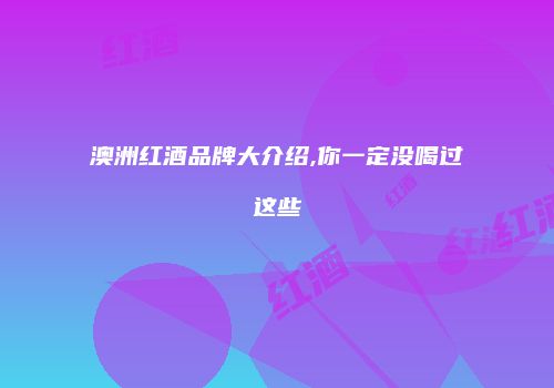澳洲红酒品牌大介绍,你一定没喝过这些