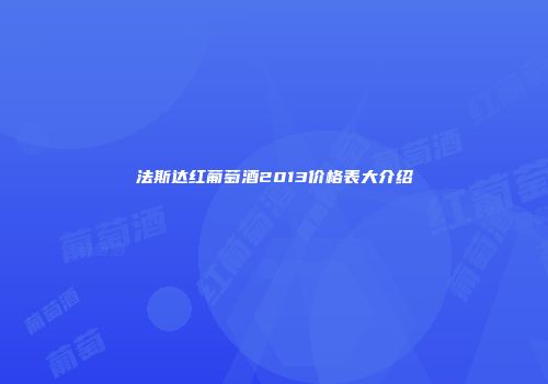 法斯达红葡萄酒2013价格表大介绍