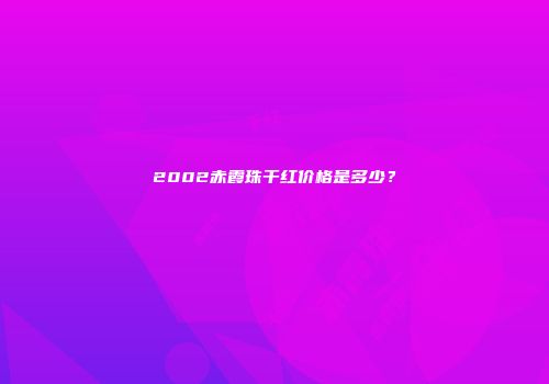 2002赤霞珠干红价格是多少？