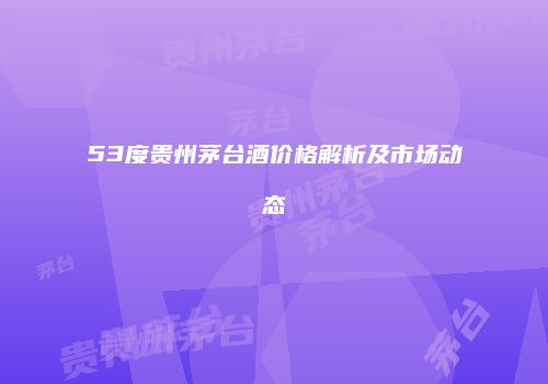 53度贵州茅台酒价格解析及市场动态