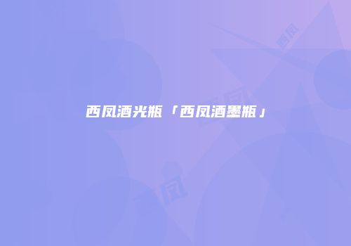 西凤酒光瓶「西凤酒墨瓶」
