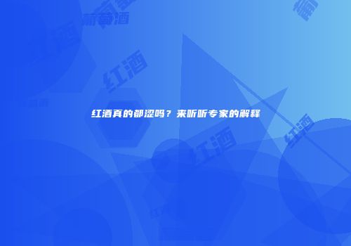 红酒真的都涩吗？来听听专家的解释