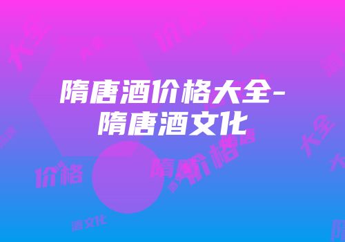 隋唐酒价格大全-隋唐酒文化
