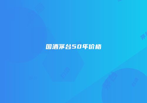 国酒茅台50年价格
