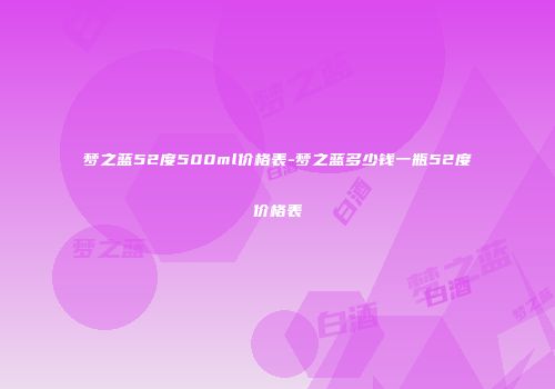 梦之蓝52度500ml价格表-梦之蓝多少钱一瓶52度价格表