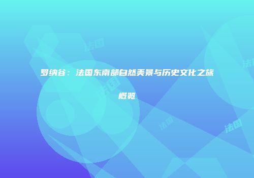 罗纳谷：法国东南部自然美景与历史文化之旅概览