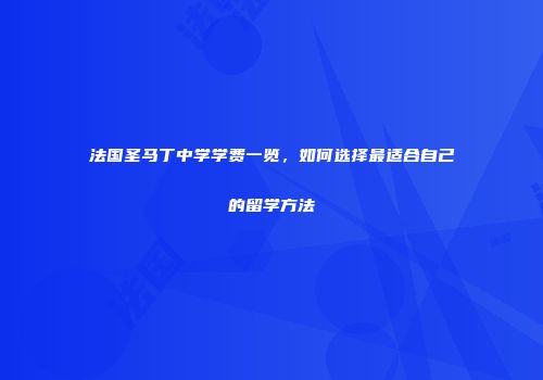 法国圣马丁中学学费一览，如何选择最适合自己的留学方法