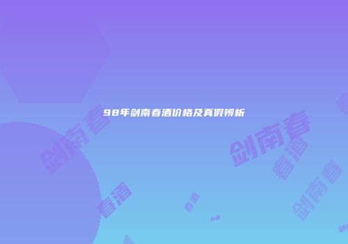 98年剑南春酒价格及真假辨析