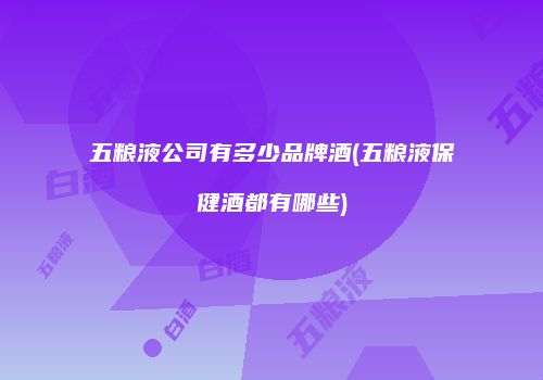 五粮液公司有多少品牌酒(五粮液保健酒都有哪些)