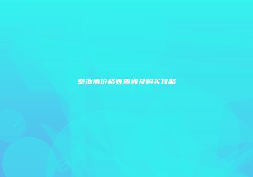 秦池酒价格表查询及购买攻略