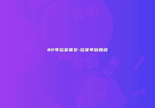 82年拉菲英文-拉菲年份排名