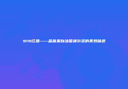 919红酒——品味来自法国波尔多的美妙味道