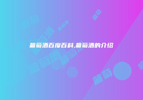 葡萄酒百度百科,葡萄酒的介绍