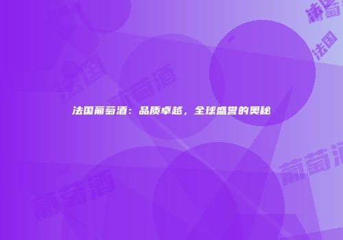 法国葡萄酒：品质卓越，全球盛誉的奥秘