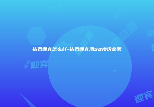 钻石迎宾怎么样-钻石迎宾酒50度价格表