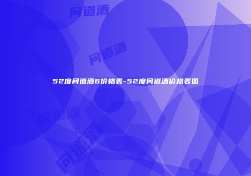 52度问道酒6价格表-52度问道酒价格表图