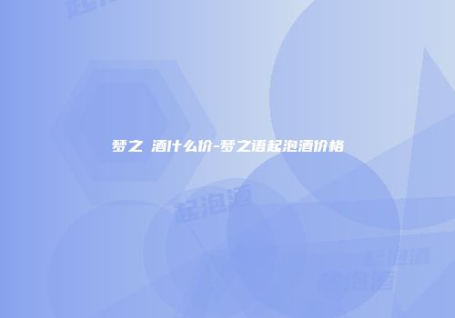 梦之瑧酒什么价-梦之语起泡酒价格