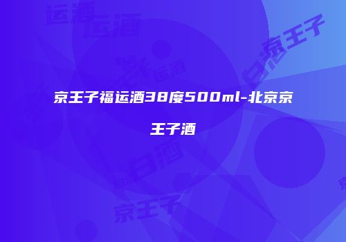 京王子福运酒38度500ml-北京京王子酒