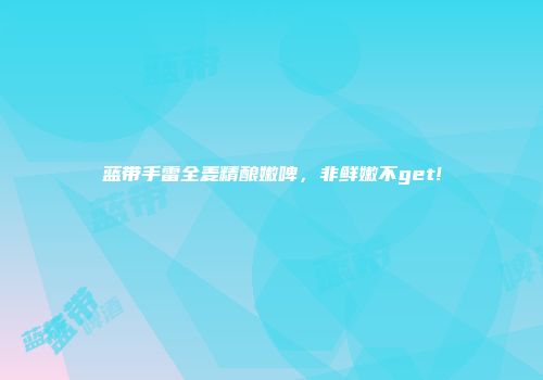 蓝带手雷全麦精酿嫩啤，非鲜嫩不get!
