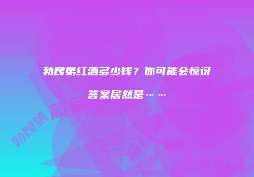 勃艮第红酒多少钱？你可能会惊讶答案居然是……