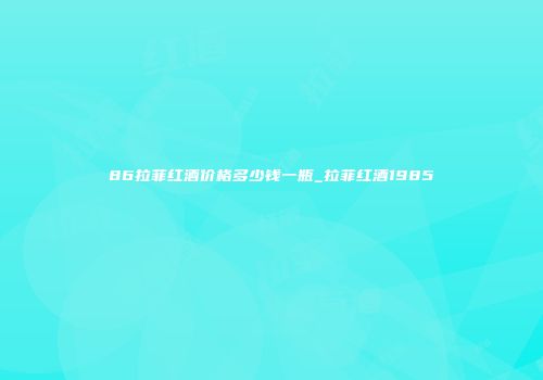 86拉菲红酒价格多少钱一瓶_拉菲红酒1985