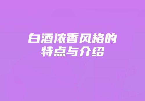 白酒浓香风格的特点与介绍