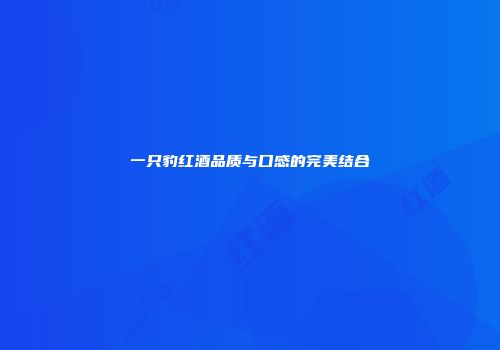 一只豹红酒品质与口感的完美结合