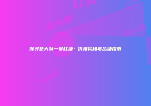 探寻意大利一号红酒：价格揭秘与品酒指南
