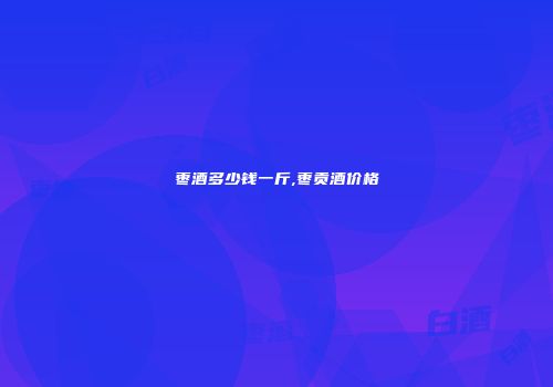 枣酒多少钱一斤,枣贡酒价格