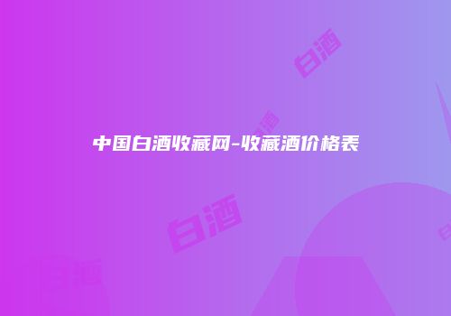 中国白酒收藏网-收藏酒价格表