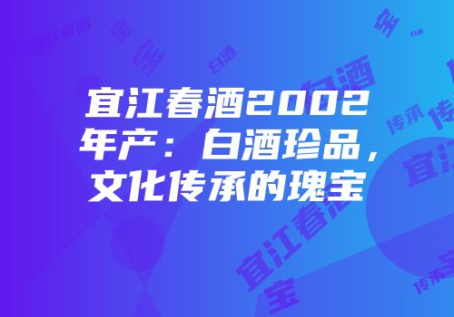 宜江春酒2002年产：白酒珍品，文化传承的瑰宝