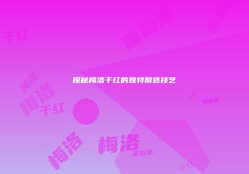 探秘梅洛干红的独特酿造技艺