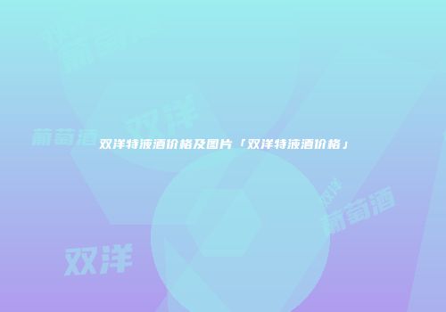 双洋特液酒价格及图片「双洋特液酒价格」