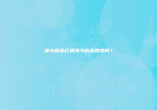 澳大利亚红酒海马的品质如何？