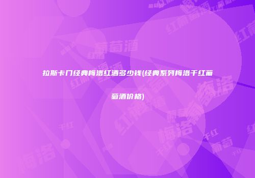 拉斯卡门经典梅洛红酒多少钱(经典系列梅洛干红葡萄酒价格)