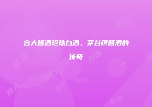 容大酱酒珍珠白酒，茅台镇酱酒的传奇