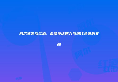 阿尔忒弥斯红酒：希腊神话魅力与现代品味的交融