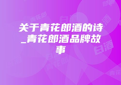 关于青花郎酒的诗_青花郎酒品牌故事