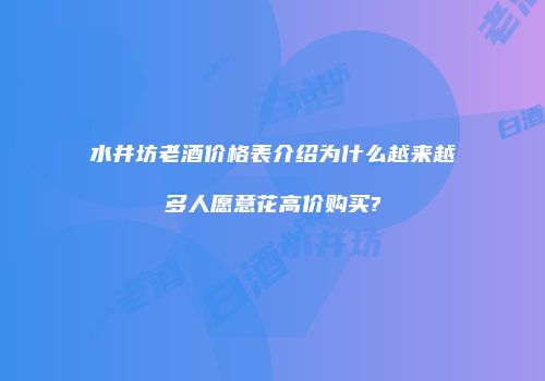 水井坊老酒价格表介绍为什么越来越多人愿意花高价购买?