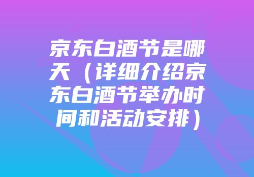 京东白酒节是哪天（详细介绍京东白酒节举办时间和活动安排）