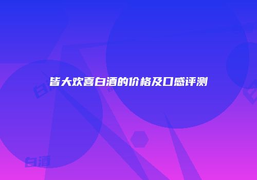 皆大欢喜白酒的价格及口感评测