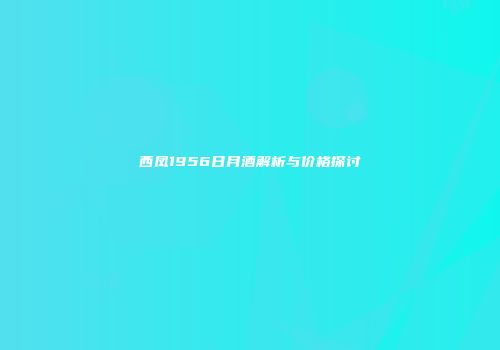 西凤1956日月酒解析与价格探讨