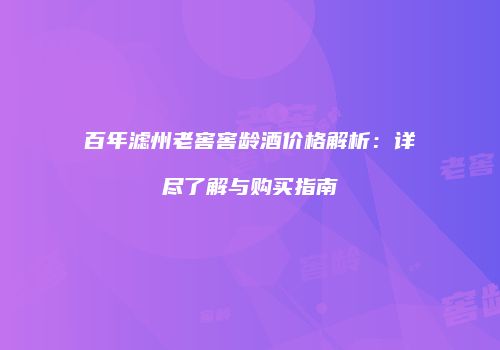 百年滤州老窖窖龄酒价格解析：详尽了解与购买指南