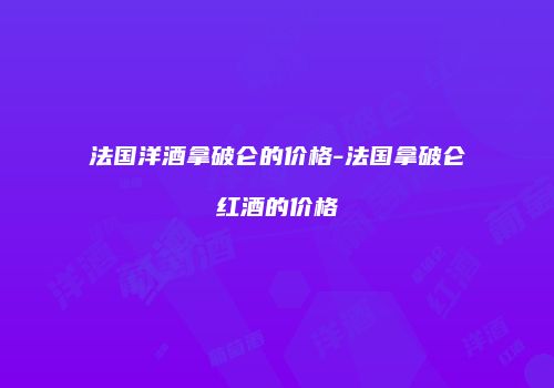 法国洋酒拿破仑的价格-法国拿破仑红酒的价格
