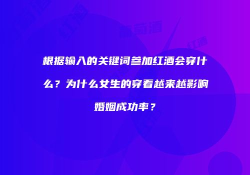 根据输入的关键词参加红酒会穿什么？为什么女生的穿着越来越影响婚姻成功率？