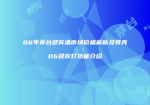 06年茅台迎宾酒市场价格解析及领克06迎宾灯功能介绍