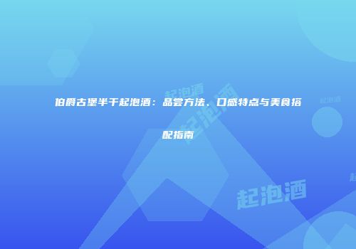 伯爵古堡半干起泡酒：品尝方法、口感特点与美食搭配指南
